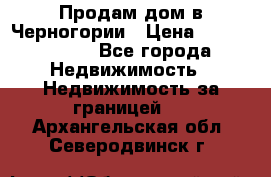 Продам дом в Черногории › Цена ­ 12 800 000 - Все города Недвижимость » Недвижимость за границей   . Архангельская обл.,Северодвинск г.